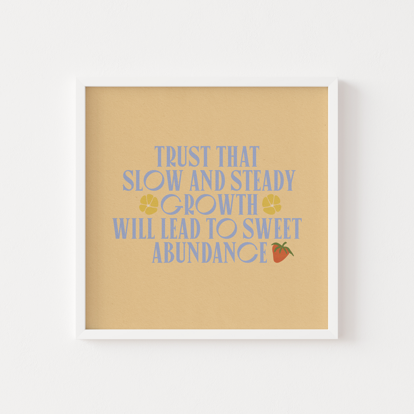 Trust That Slow & Steady Growth Will Lead To Sweet Abundance - Art Print