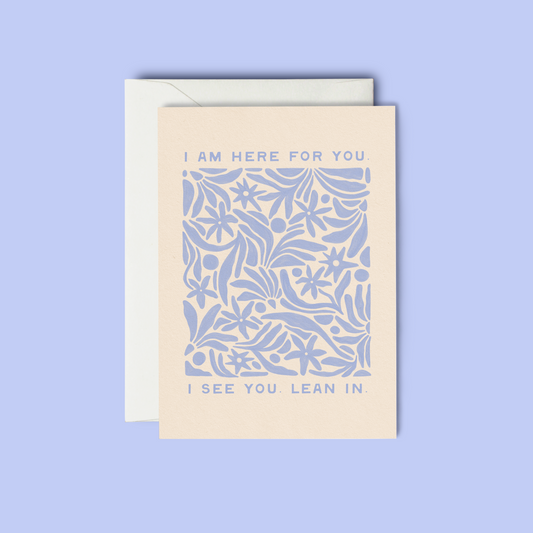 I am here for you. I see you. Lean in. - Greeting Card