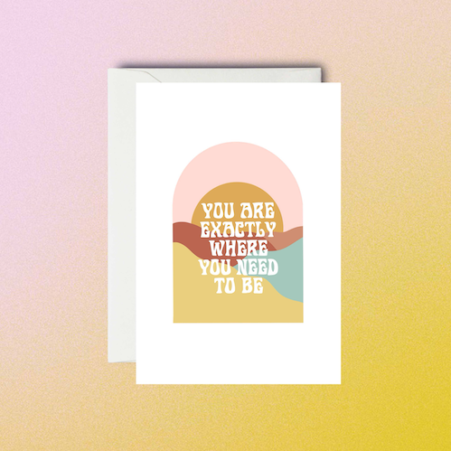 You Are Exactly Where You Need To Be - Greeting Card