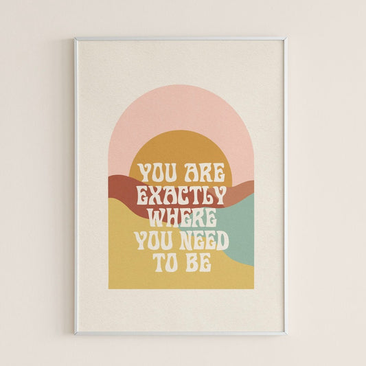 You Are Exactly Where You Need To Be - Print